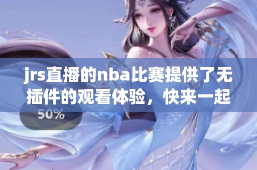 jrs直播的nba比赛提供了无插件的观看体验，快来一起观看精彩的赛事吧