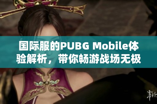 国际服的PUBG Mobile体验解析，带你畅游战场无极限