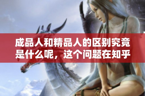 成品人和精品人的区别究竟是什么呢，这个问题在知乎上引发了热烈讨论