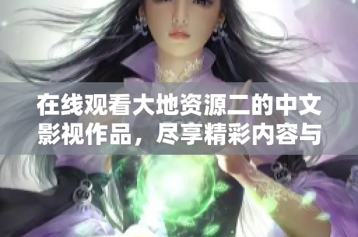 在线观看大地资源二的中文影视作品，尽享精彩内容与视听盛宴