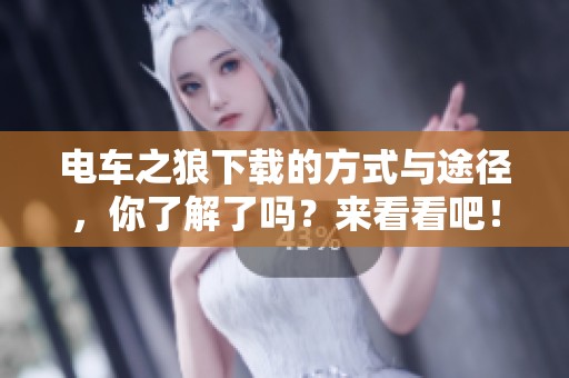 电车之狼下载的方式与途径，你了解了吗？来看看吧！