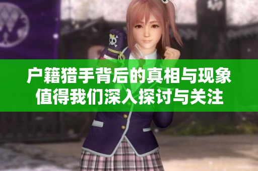 户籍猎手背后的真相与现象值得我们深入探讨与关注