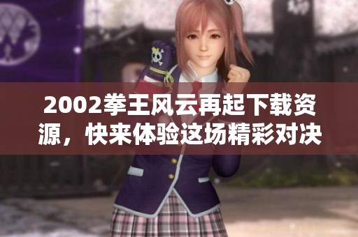2002拳王风云再起下载资源，快来体验这场精彩对决的重燃吧