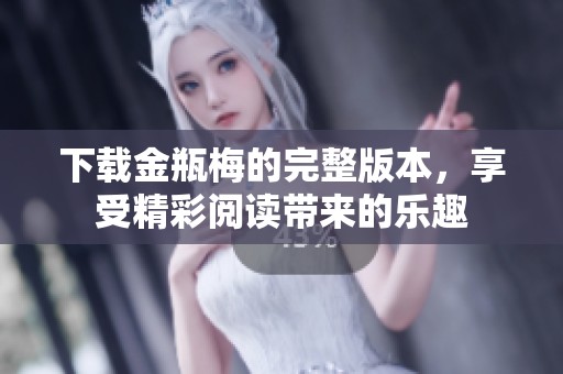 下载金瓶梅的完整版本，享受精彩阅读带来的乐趣
