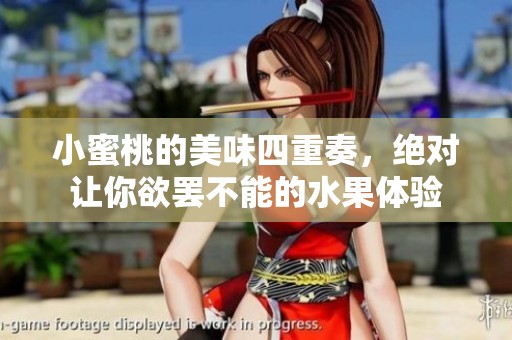 小蜜桃的美味四重奏，绝对让你欲罢不能的水果体验