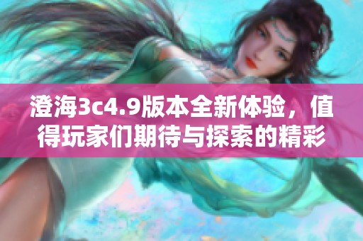 澄海3c4.9版本全新体验，值得玩家们期待与探索的精彩内容