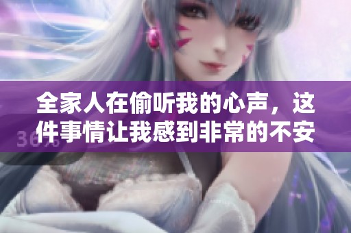 全家人在偷听我的心声，这件事情让我感到非常的不安和烦恼