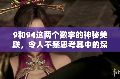 9和94这两个数字的神秘关联，令人不禁思考其中的深意与价值。