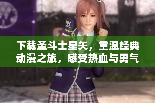 下载圣斗士星矢，重温经典动漫之旅，感受热血与勇气