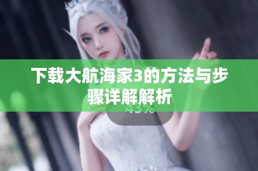 下载大航海家3的方法与步骤详解解析
