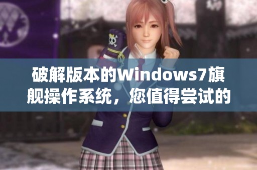 破解版本的Windows7旗舰操作系统，您值得尝试的全新选择