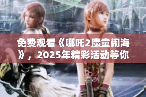免费观看《哪吒2魔童闹海》，2025年精彩活动等你来参与