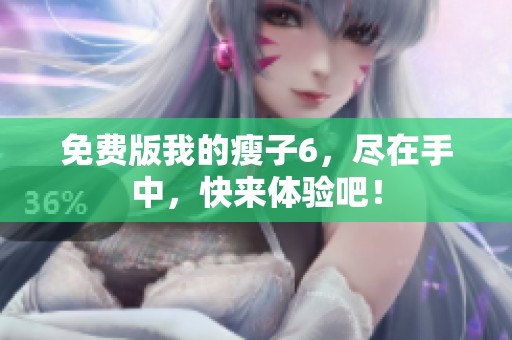 免费版我的瘦子6，尽在手中，快来体验吧！