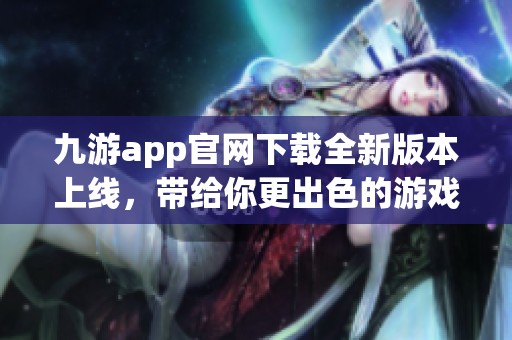 九游app官网下载全新版本上线，带给你更出色的游戏体验与精彩内容