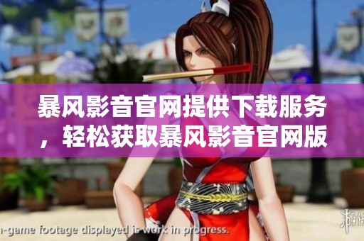 暴风影音官网提供下载服务，轻松获取暴风影音官网版。