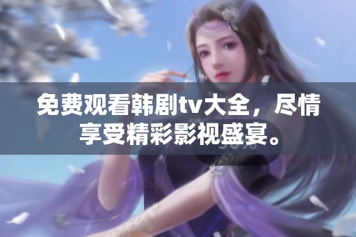免费观看韩剧tv大全，尽情享受精彩影视盛宴。