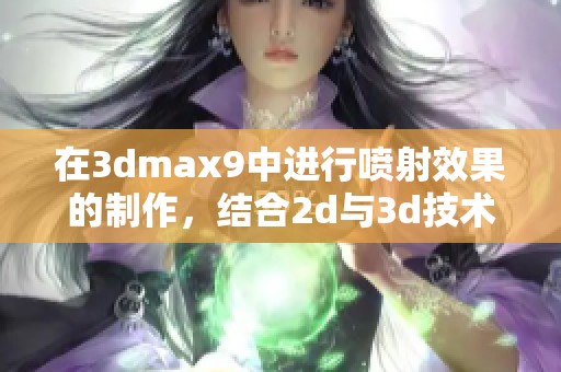 在**max9中进行喷射效果的制作，结合2d与**技术的应用探索