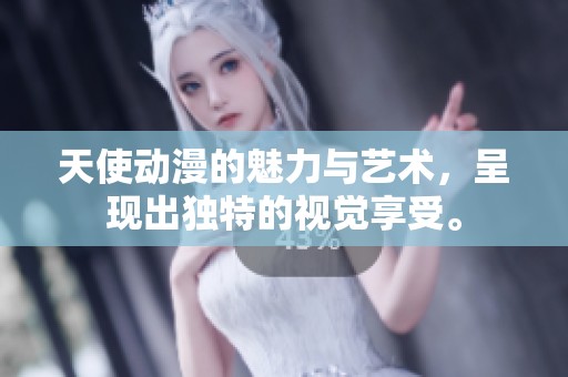 天使动漫的魅力与艺术，呈现出独特的视觉享受。