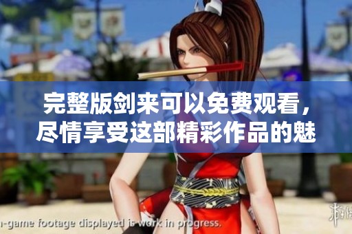 完整版剑来可以免费观看，尽情享受这部精彩作品的魅力吧
