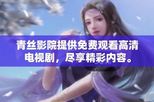 青丝影院提供免费观看高清电视剧，尽享精彩内容。