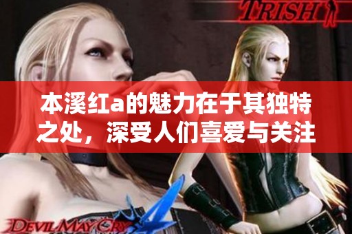 本溪红a的魅力在于其独特之处，深受人们喜爱与关注