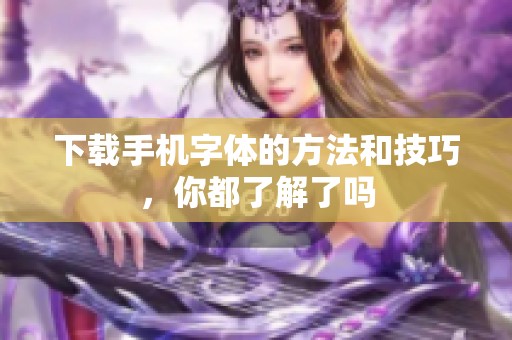 下载手机字体的方法和技巧，你都了解了吗