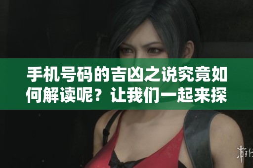手机号码的吉凶之说究竟如何解读呢？让我们一起来探讨手机号码的吉凶。