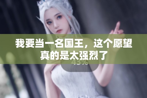 我要当一名国王，这个愿望真的是太强烈了