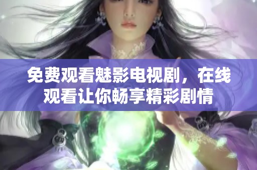 免费观看魅影电视剧，在线观看让你畅享精彩剧情