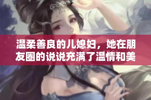 温柔善良的儿媳妇，她在朋友圈的说说充满了温情和美好