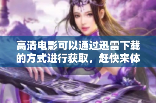 高清电影可以通过迅雷下载的方式进行获取，赶快来体验吧
