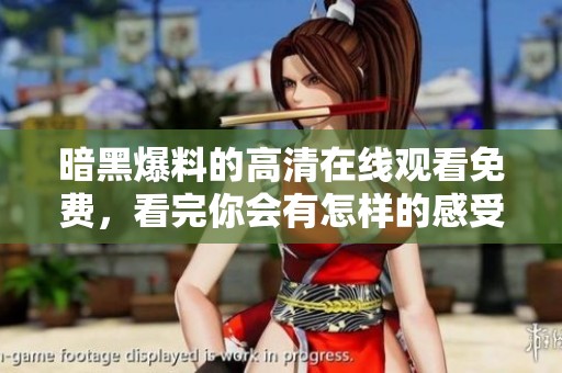 暗黑爆料的高清在线观看免费，看完你会有怎样的感受呢