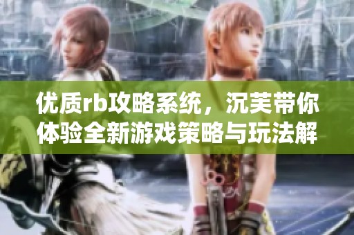 优质rb攻略系统，沉芙带你体验全新游戏策略与玩法解析