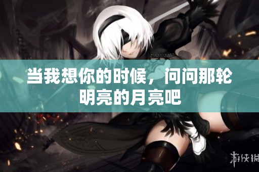 当我想你的时候，问问那轮明亮的月亮吧