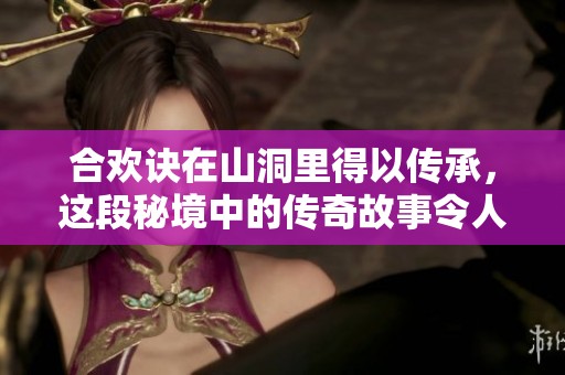 合欢诀在山洞里得以传承，这段秘境中的传奇故事令人向往