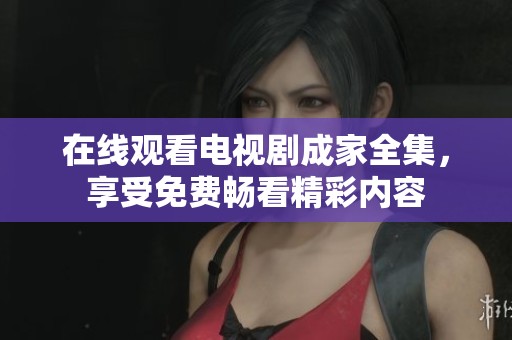 在线观看电视剧成家全集，享受免费畅看精彩内容