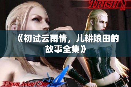《初试云雨情，儿耕娘田的故事全集》