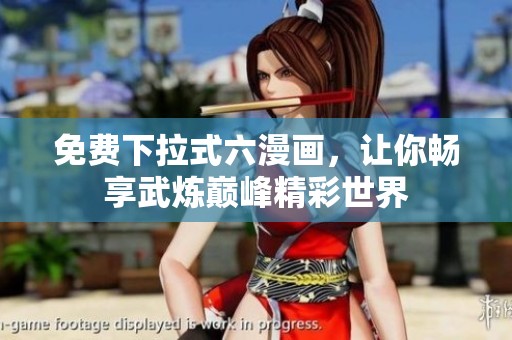 免费下拉式六漫画，让你畅享武炼巅峰精彩世界