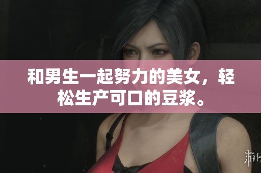 和男生一起努力的美女，轻松生产可口的豆浆。