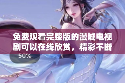 免费观看完整版的漫城电视剧可以在线欣赏，精彩不断让人沉浸其中