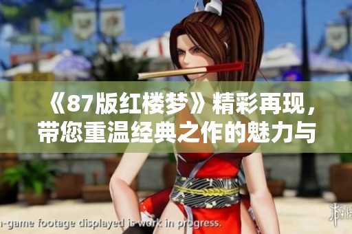 《87版红楼梦》精彩再现，带您重温经典之作的魅力与情感