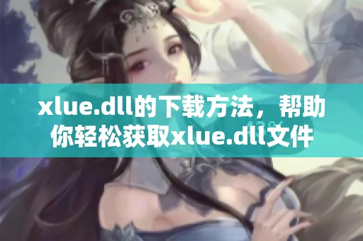 xlue.dll的下载方法，帮助你轻松获取xlue.dll文件