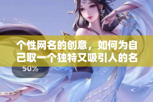 个性网名的创意，如何为自己取一个独特又吸引人的名字