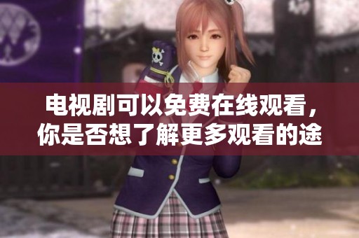 电视剧可以免费在线观看，你是否想了解更多观看的途径呢？