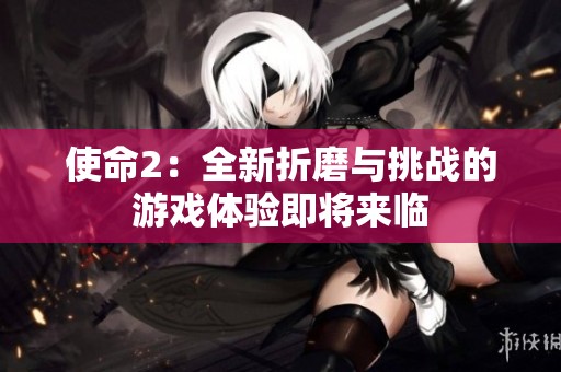 使命2：全新折磨与挑战的游戏体验即将来临