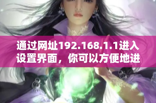 通过网址192.168.1.1进入设置界面，你可以方便地进行网络配置