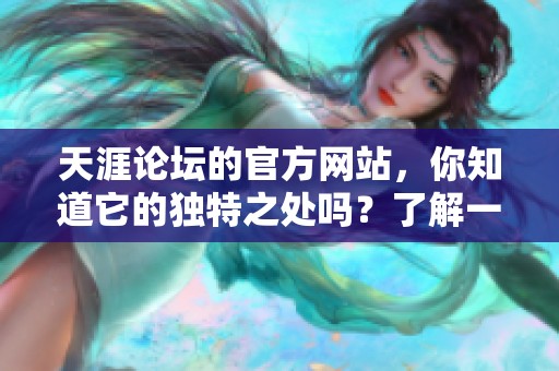 天涯论坛的官方网站，你知道它的独特之处吗？了解一下吧！