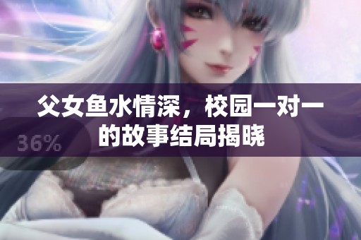 父女鱼水情深，校园一对一的故事结局揭晓