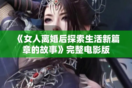 《女人离婚后探索生活新篇章的故事》完整电影版