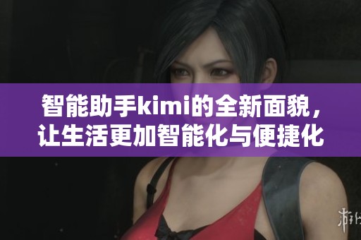 智能助手kimi的全新面貌，让生活更加智能化与便捷化